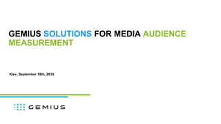 GEMIUS SOLUTIONS FOR MEDIA AUDIENCE
MEASUREMENT
Kiev, September 18th, 2019
 