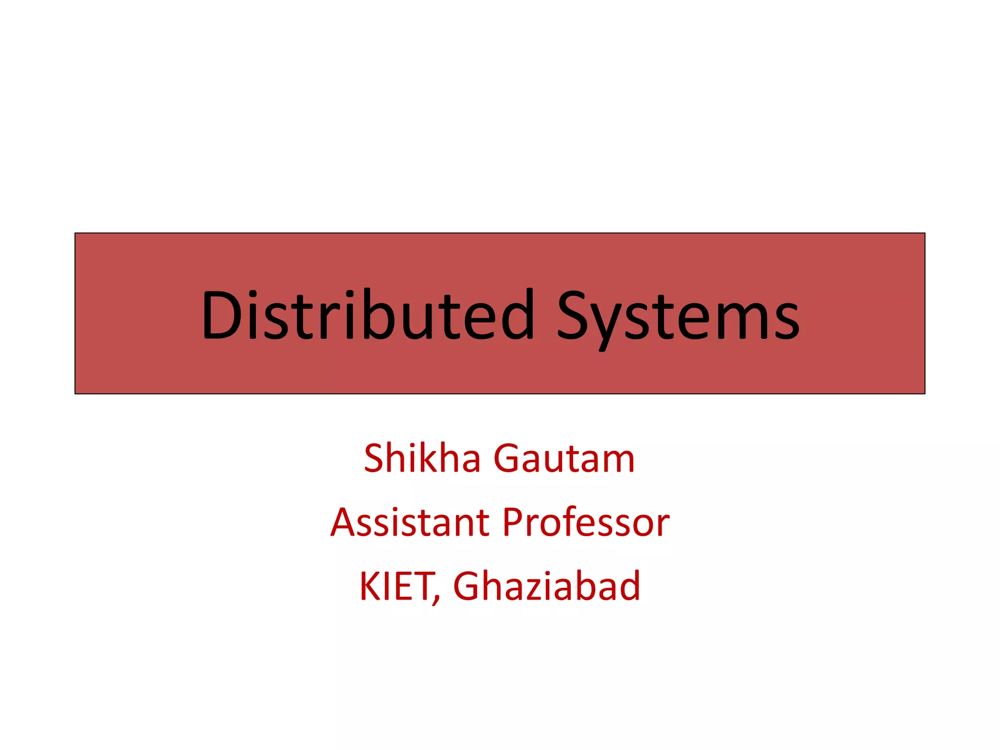 Distributed Systems
Shikha Gautam
Assistant Professor
KIET, Ghaziabad
 