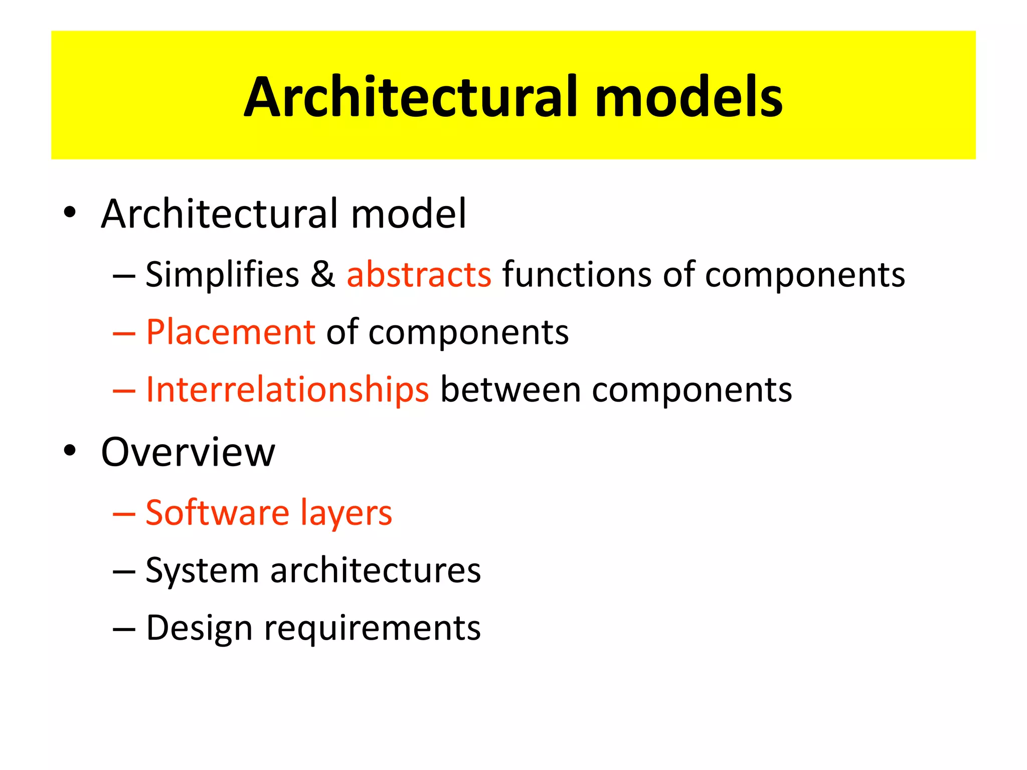 • Architectural model
– Simplifies & abstracts functions of components
– Placement of components
– Interrelationships between components
• Overview
– Software layers
– System architectures
– Design requirements
Architectural models
 