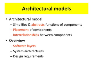 • Architectural model
– Simplifies & abstracts functions of components
– Placement of components
– Interrelationships between components
• Overview
– Software layers
– System architectures
– Design requirements
Architectural models
 