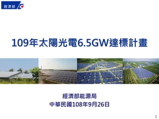 1
109年太陽光電6.5GW達標計畫
經濟部能源局
中華民國108年9月26日
 