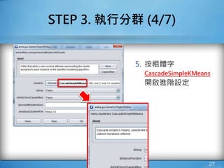 STEP 3. 執行分群 (4/7)
5. 按粗體字
CascadeSimpleKMeans
開啟進階設定
37
 