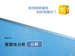 4
探索性分析 分群
Part 5.
如何探索資料
的共同模式？
分群
 