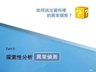 50
探索性分析：異常偵測
Part 6.
如何找出資料裡
的異常個案？
異常偵測
 