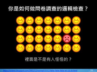 51
裡面是不是有人怪怪的？
https://srdatw.blogspot.com/2002/12/normal-0-0-2-false-false-false-en-us-zh.html
你是如何做問卷調查的邏輯檢查？
 