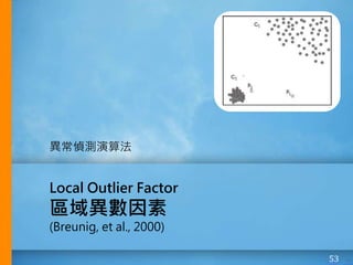 53
Local Outlier Factor
區域異數因素
(Breunig, et al., 2000)
異常偵測演算法
 