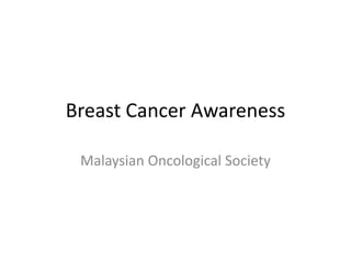 Breast Cancer Awareness
Malaysian Oncological Society
 