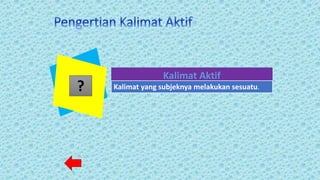 Kalimat Aktif
Kalimat yang subjeknya melakukan sesuatu.?
 