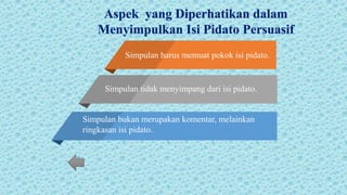 .
Simpulan harus memuat pokok isi pidato.
Simpulan tidak menyimpang dari isi pidato.
Simpulan bukan merupakan komentar, melainkan
ringkasan isi pidato.
 
