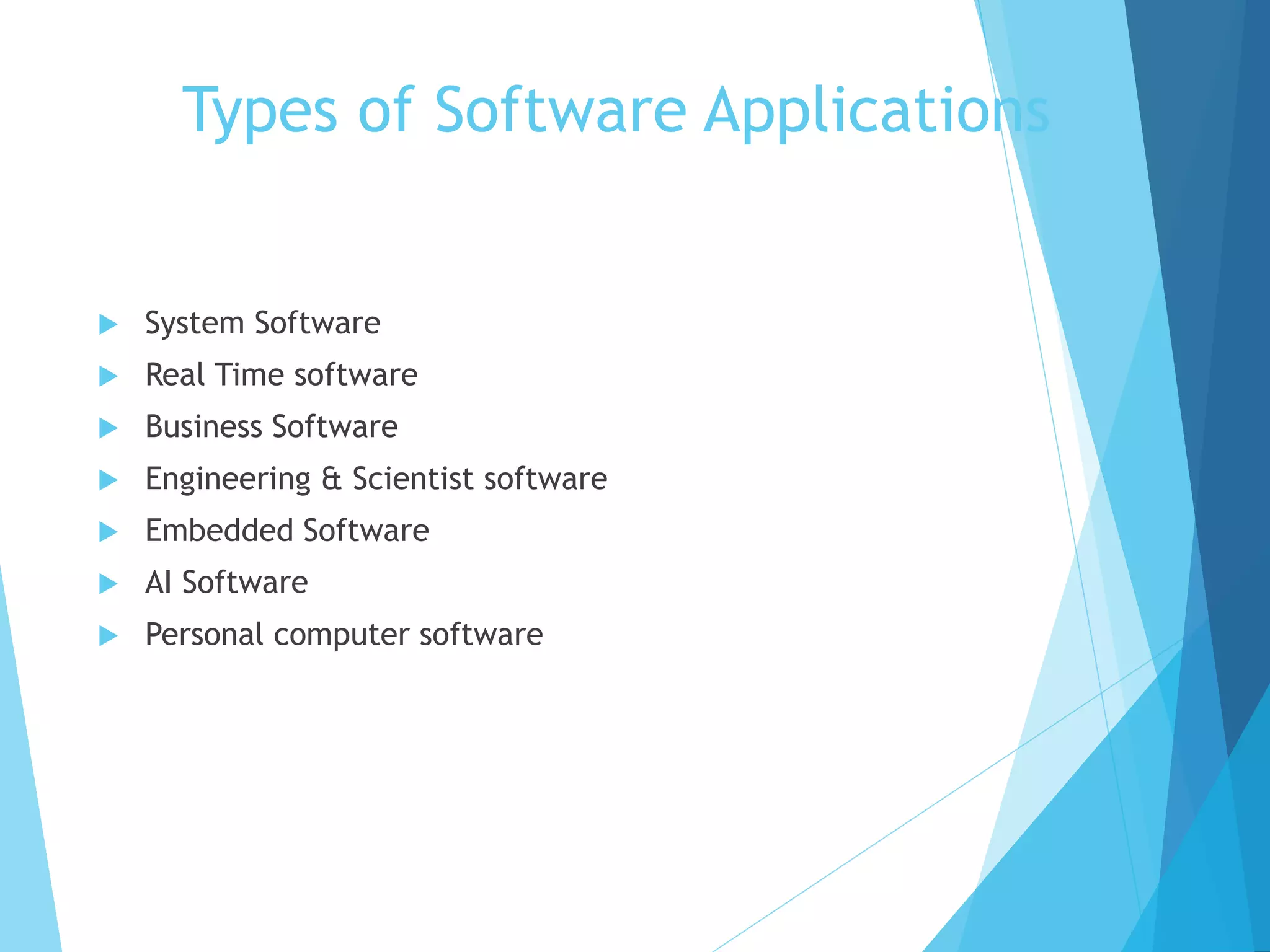 Types of Software Applications
 System Software
 Real Time software
 Business Software
 Engineering & Scientist software
 Embedded Software
 AI Software
 Personal computer software
 