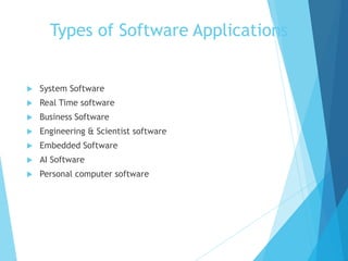 Types of Software Applications
 System Software
 Real Time software
 Business Software
 Engineering & Scientist software
 Embedded Software
 AI Software
 Personal computer software
 