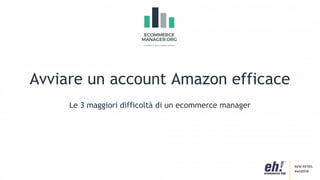 Avviare un account Amazon efficace
Le 3 maggiori difficoltà di un ecommerce manager
 
