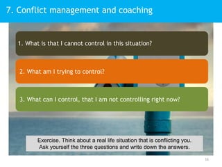 7. Conflict management and coaching
16
1. What is that I cannot control in this situation?
2. What am I trying to control?...