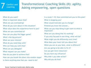 20
Conflict and
coaching7 Transformational Coaching Skills (II): agility.
Asking empowering, open questions
Source: Coachi...