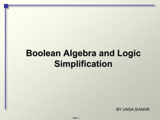 Slide 1
Boolean Algebra and Logic
Simplification
BY UNSA SHAKIR
 