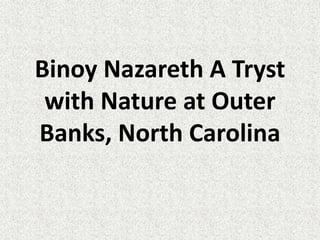 Binoy Nazareth A Tryst
with Nature at Outer
Banks, North Carolina
 
