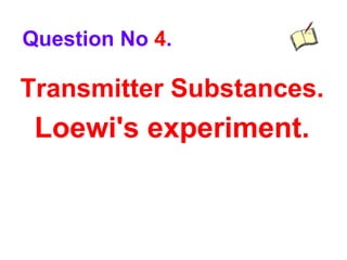 Transmitter Substances.
Loewi's experiment.
Question No 4.
 