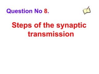 Steps of the synaptic
transmission
Question No 8.
 
