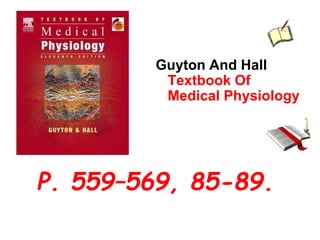 Guyton And Hall
Textbook Of
Medical Physiology
P. 559–569, 85-89.
 