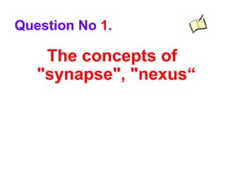 The concepts of
"synapse", "nexus“
Question No 1.
 