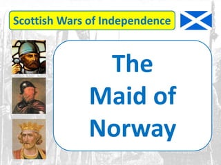 Scottish Wars of Independence
The
Maid of
Norway
 