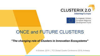 "The changing role of Clusters in Innovation Ecosystems"
ONCE and FUTURE CLUSTERS
9 October, 2019 TCI Global Cluster Conference 2019, Antwerp
 
