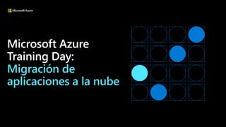 Microsoft Azure
Training Day:
Migración de
aplicaciones a la nube
 