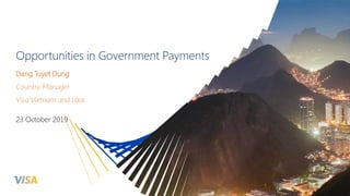 Opportunities in Government Payments
Dang Tuyet Dung
Country Manager
Visa Vietnam and Laos
23 October 2019
 