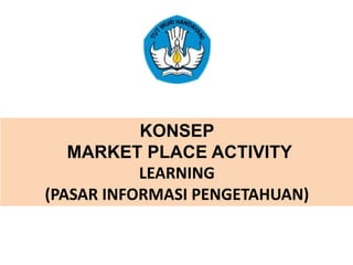 KONSEP
MARKET PLACE ACTIVITY
LEARNING
(PASAR INFORMASI PENGETAHUAN)
 
