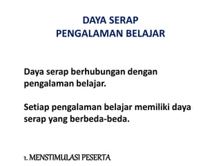 DAYA SERAP
PENGALAMAN BELAJAR
1. MENSTIMULASI PESERTA
Daya serap berhubungan dengan
pengalaman belajar.
Setiap pengalaman belajar memiliki daya
serap yang berbeda-beda.
 