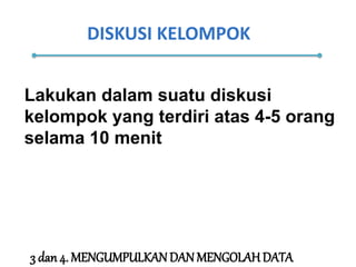 DISKUSI KELOMPOK
Lakukan dalam suatu diskusi
kelompok yang terdiri atas 4-5 orang
selama 10 menit
3 dan 4. MENGUMPULKAN DAN MENGOLAH DATA
 