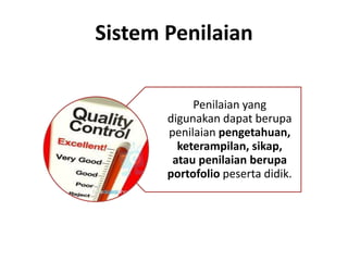 Sistem Penilaian
Penilaian yang
digunakan dapat berupa
penilaian pengetahuan,
keterampilan, sikap,
atau penilaian berupa
portofolio peserta didik.
 