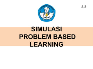 SIMULASI
PROBLEM BASED
LEARNING
2.2
 