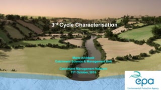 3rd Cycle Characterisation
Marie Archbold
Catchment Science & Management Unit
Catchment Management Network
11th October, 2019
 