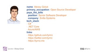 Speaker: Alexey Golub @Tyrrrz
name: Alexey Golub
primary_occupation: Open Source Developer
pays_the_bills:
position: Senio...