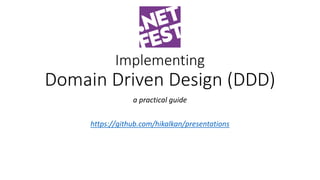Implementing
Domain Driven Design (DDD)
a practical guide
https://github.com/hikalkan/presentations
 