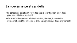 La gouvernance et ses défis
• Le consensus est atteint sur l’idée que la coordination est l’idéal:
pourtnat difficile a ré...