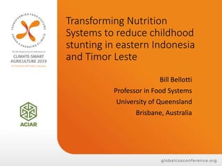 Transforming Nutrition
Systems to reduce childhood
stunting in eastern Indonesia
and Timor Leste
Bill Bellotti
Professor in Food Systems
University of Queensland
Brisbane, Australia
 