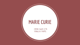 MARIE CURIE
: AMAIA AUZA ETA
MAIALEN FABRE.
 