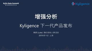 增强分析
Kyligence 下一代产品发布
韩卿 (Luke) | 联合创始人兼 CEO
2019-07-12 | 上海
 