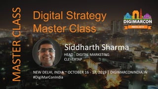 MASTERCLASS
Siddharth Sharma
HEAD - DIGITAL MARKETING
CLEVERTAP
NEW DELHI, INDIA ~ OCTOBER 16 - 17, 2019 | DIGIMARCONINDIA.IN
#DigiMarConIndia
Digital Strategy
Master Class
 