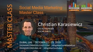 MASTERCLASS
Christian Karasiewicz
CEO & FOUNDER
SOCIAL CHEFS
DUBAI, UAE ~ OCTOBER 22 - 23, 2019
DIGIMARCONMIDDLEEAST.COM | #DigiMarConMiddleEast
DIGIMARCONDUBAI.AE | #DigiMarConDubai
Social Media Marketing
Master Class
 