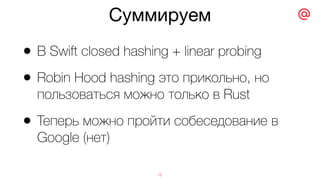 Суммируем
15
• В Swift closed hashing + linear probing
• Robin Hood hashing это прикольно, но
пользоваться можно только в Rust
• Теперь можно пройти собеседование в
Google (нет)
 