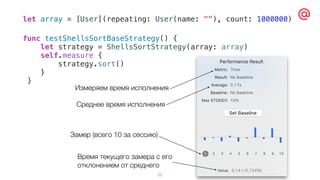 25
func testShellsSortBaseStrategy() {
let strategy = ShellsSortStrategy(array: array)
self.measure {
strategy.sort()
}
}
let array = [User](repeating: User(name: ""), count: 1000000)
Измеряем время исполнения
Среднее время исполнения
Замер (всего 10 за сессию)
Время текущего замера с его
отклонением от среднего
 