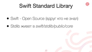 Swift Standard Library
3
• Swift - Open Source (вдруг кто не знал)
• Stdlib живет в swift/stdlib/public/core
 