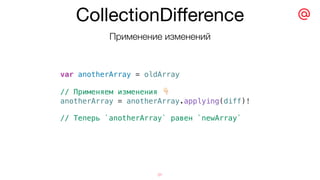 CollectionDiﬀerence
31
var anotherArray = oldArray
// Применяем изменения #
anotherArray = anotherArray.applying(diff)!
// Теперь `anotherArray` равен `newArray`
Применение изменений
 