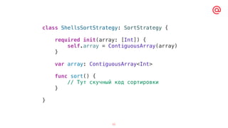 52
class ShellsSortStrategy: SortStrategy {
required init(array: [Int]) {
self.array = ContiguousArray(array)
}
var array: ContiguousArray<Int>
func sort() {
// Тут скучный код сортировки
}
}
 
