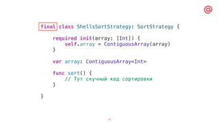 53
final class ShellsSortStrategy: SortStrategy {
required init(array: [Int]) {
self.array = ContiguousArray(array)
}
var array: ContiguousArray<Int>
func sort() {
// Тут скучный код сортировки
}
}
 
