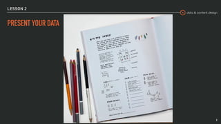 data & content design
LESSON 2
3
PRESENT YOUR DATA
 