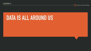 data & content design
DATA IS ALL AROUND US
LESSON 2
4
 